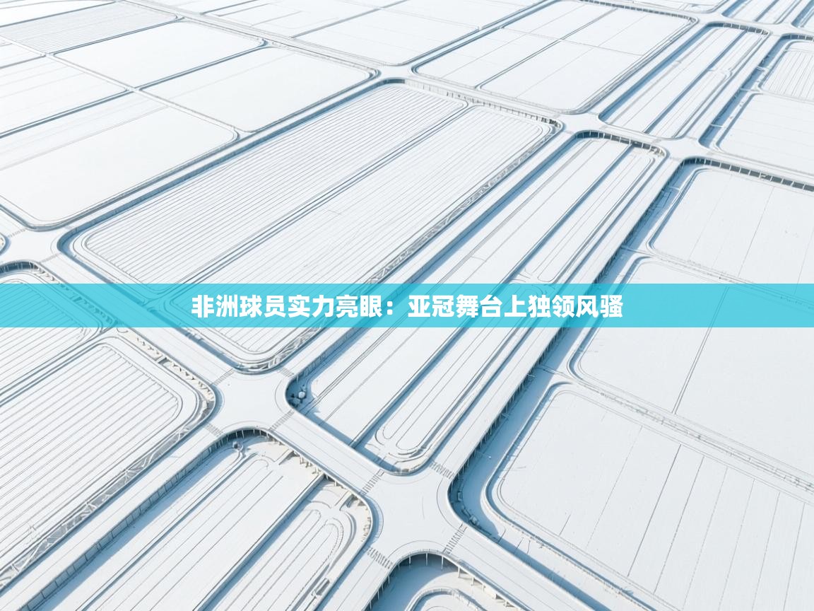 非洲球员实力亮眼：亚冠舞台上独领风骚  第1张