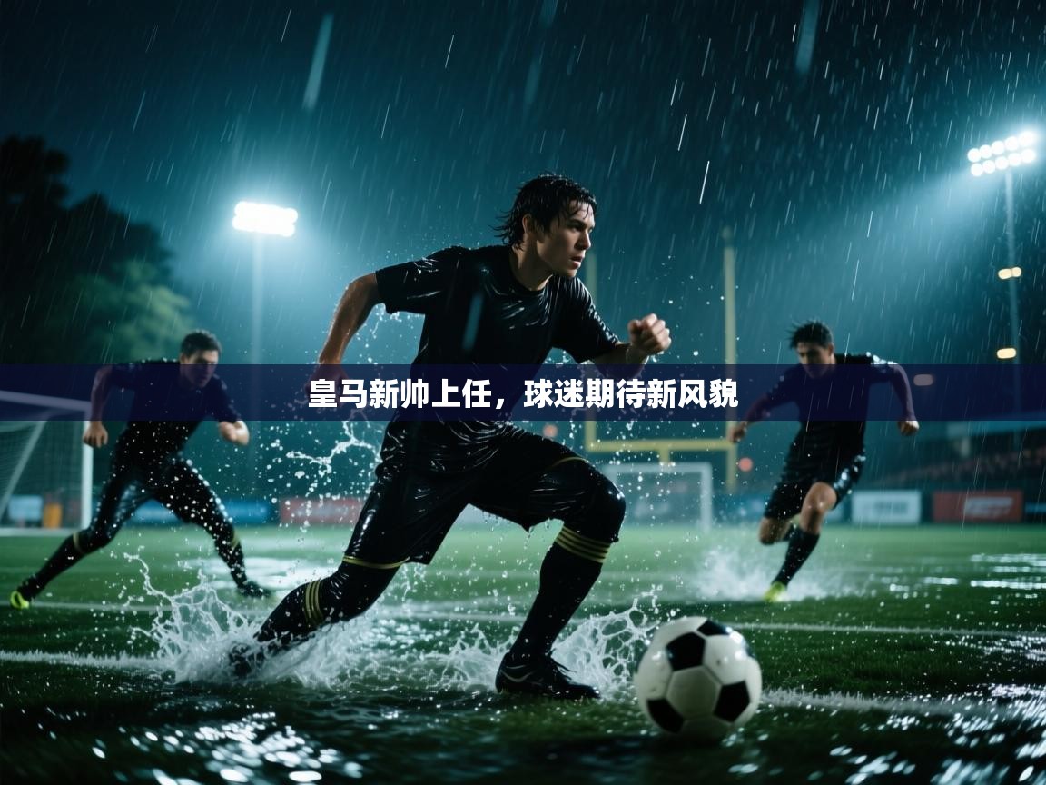 皇马新帅上任，球迷期待新风貌  第2张