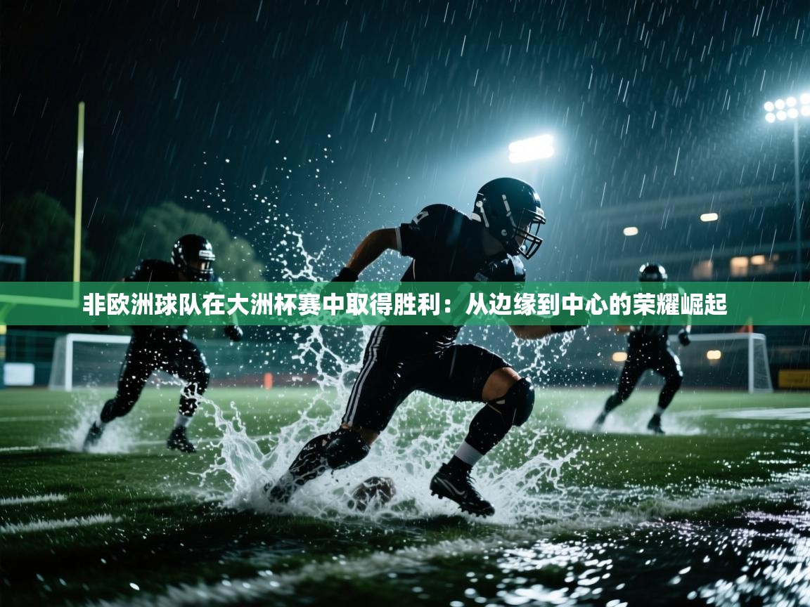 非欧洲球队在大洲杯赛中取得胜利：从边缘到中心的荣耀崛起  第1张