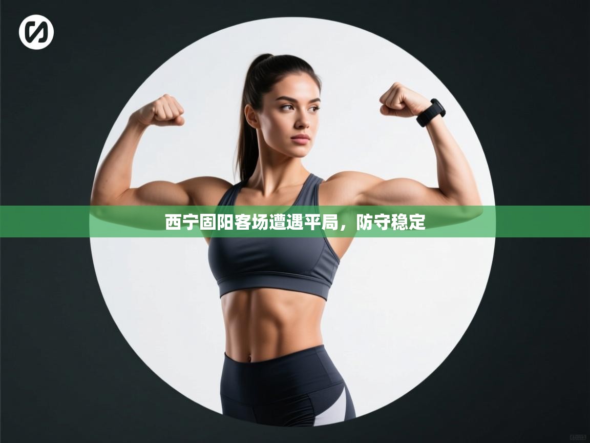 西宁固阳客场遭遇平局,防守稳定 第1张