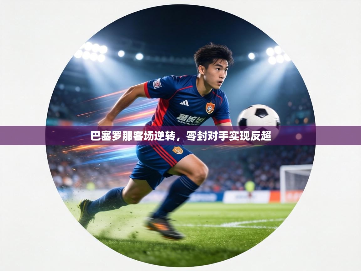 巴塞罗那客场逆转,零封对手实现反超 第1张